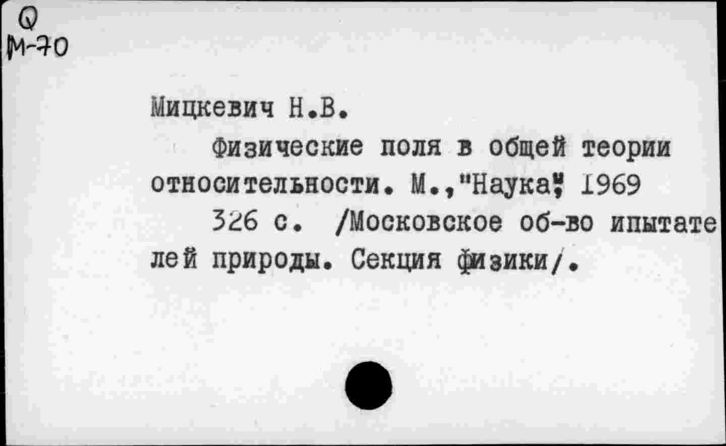 ﻿Мицкевич Н.В.
Физические поля в общей теории относительности. М.,“Наука? 1969
Згб с. /Московское об-во ипытате лей природы. Секция физики/.